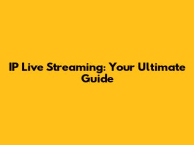 IP Live Streaming: Your Ultimate Guide