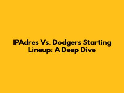 IPAdres Vs. Dodgers' Starting Lineup: A Deep Dive
