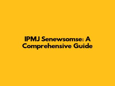IPMJ Senewsomse: A Comprehensive Guide