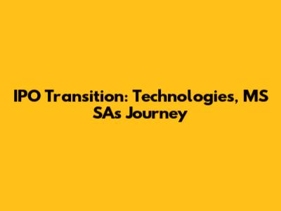 IPO Transition: Technologies, MS SA's Journey