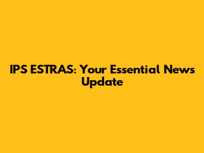 IPS ESTRAS: Your Essential News Update