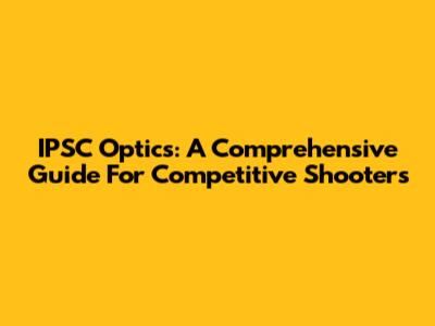 IPSC Optics: A Comprehensive Guide For Competitive Shooters