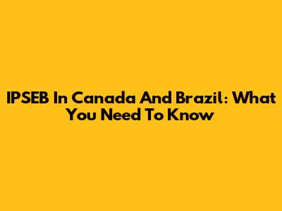 IPSEB In Canada And Brazil: What You Need To Know