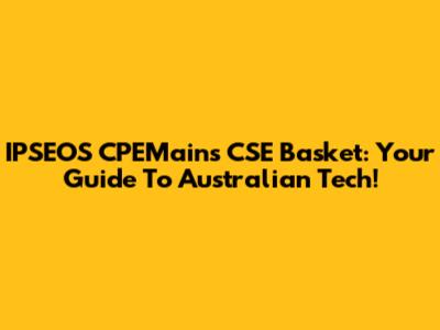 IPSEOS CPEMains CSE Basket: Your Guide To Australian Tech!