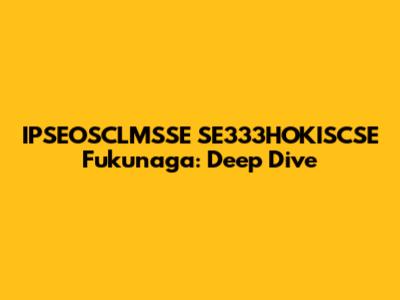 IPSEOSCLMSSE SE333HOKISCSE Fukunaga: Deep Dive