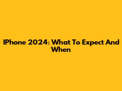 IPhone 2024: What To Expect And When