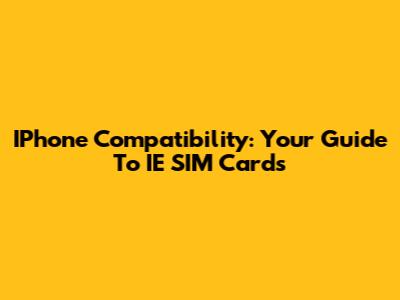 IPhone Compatibility: Your Guide To IE SIM Cards
