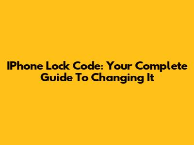 IPhone Lock Code: Your Complete Guide To Changing It