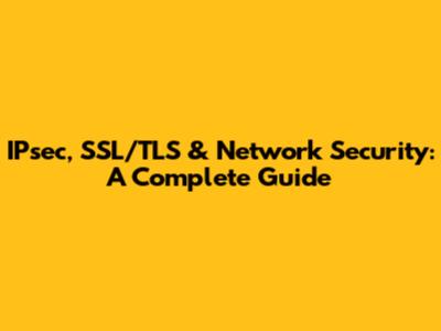 IPsec, SSL/TLS & Network Security: A Complete Guide