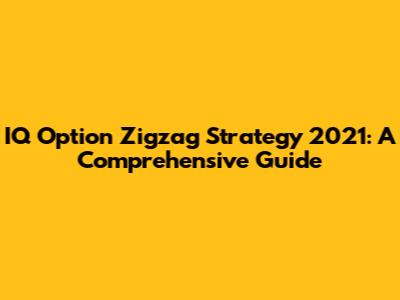 IQ Option Zigzag Strategy 2021: A Comprehensive Guide