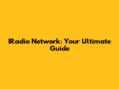 IRadio Network: Your Ultimate Guide