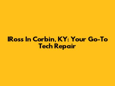 IRoss In Corbin, KY: Your Go-To Tech Repair