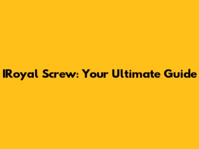 IRoyal Screw: Your Ultimate Guide