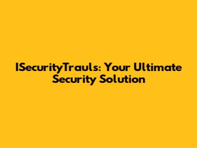 ISecurityTrauls: Your Ultimate Security Solution