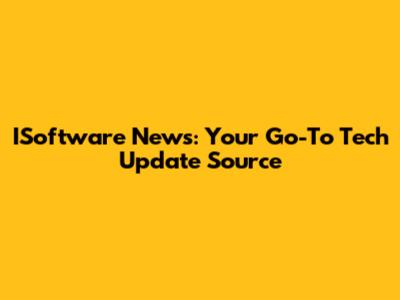 ISoftware News: Your Go-To Tech Update Source