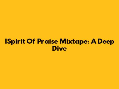 ISpirit Of Praise Mixtape: A Deep Dive