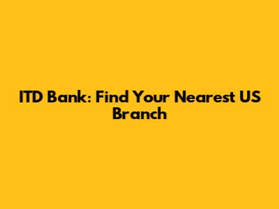 ITD Bank: Find Your Nearest US Branch