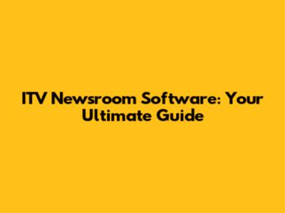 ITV Newsroom Software: Your Ultimate Guide