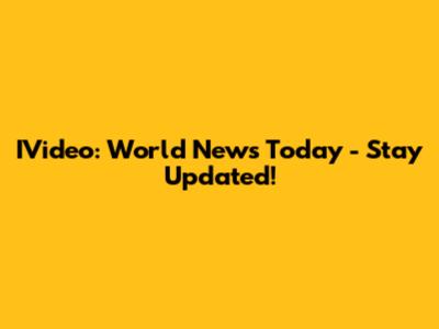 IVideo: World News Today - Stay Updated!