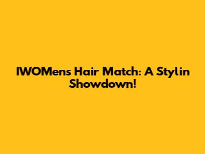 IWOMen's Hair Match: A Stylin' Showdown!