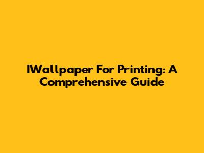 IWallpaper For Printing: A Comprehensive Guide