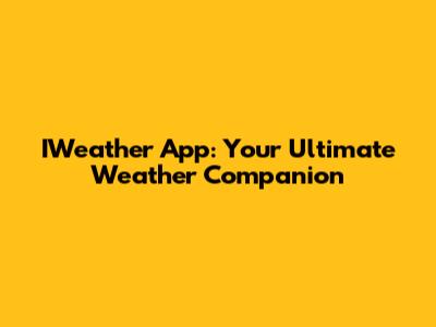IWeather App: Your Ultimate Weather Companion