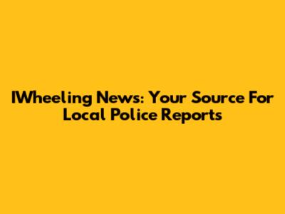 IWheeling News: Your Source For Local Police Reports