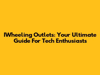 IWheeling Outlets: Your Ultimate Guide For Tech Enthusiasts