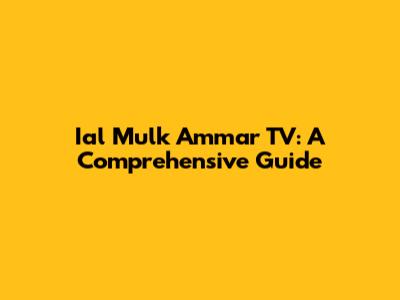 Ial Mulk Ammar TV: A Comprehensive Guide