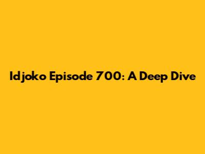 Idjoko Episode 700: A Deep Dive