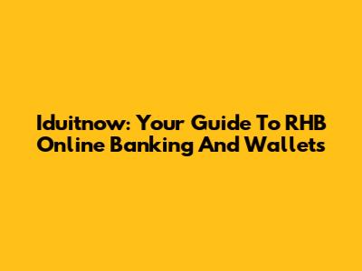 Iduitnow: Your Guide To RHB Online Banking And Wallets
