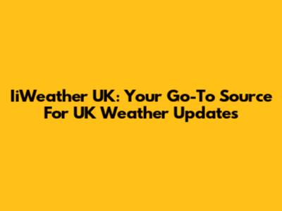 IiWeather UK: Your Go-To Source For UK Weather Updates