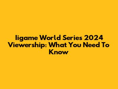 Iigame World Series 2024 Viewership: What You Need To Know