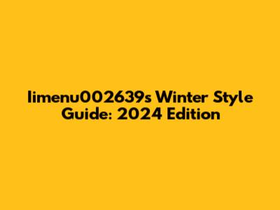 Iimenu002639s Winter Style Guide: 2024 Edition