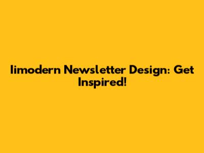 Iimodern Newsletter Design: Get Inspired!
