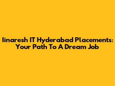 Iinaresh IT Hyderabad Placements: Your Path To A Dream Job