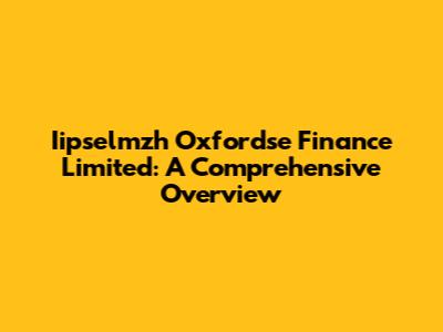 Iipselmzh Oxfordse Finance Limited: A Comprehensive Overview