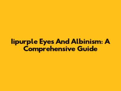 Iipurple Eyes And Albinism: A Comprehensive Guide