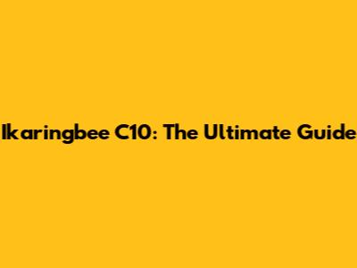 Ikaringbee C10: The Ultimate Guide