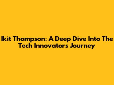 Ikit Thompson: A Deep Dive Into The Tech Innovator's Journey