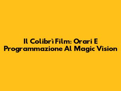 Il Colibrì Film: Orari E Programmazione Al Magic Vision