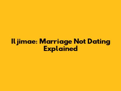Iljimae: Marriage Not Dating Explained