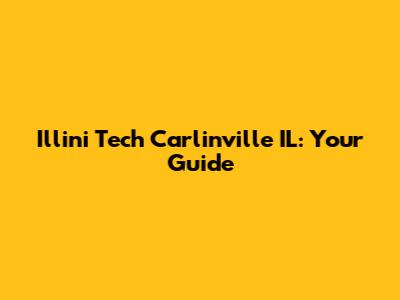 Illini Tech Carlinville IL: Your Guide