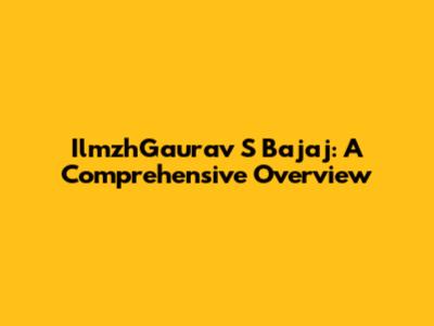 IlmzhGaurav S Bajaj: A Comprehensive Overview