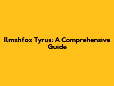 Ilmzhfox Tyrus: A Comprehensive Guide