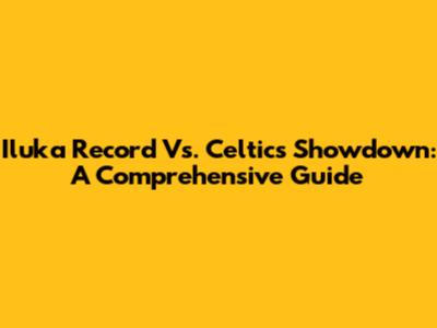 Iluka Record Vs. Celtics Showdown: A Comprehensive Guide