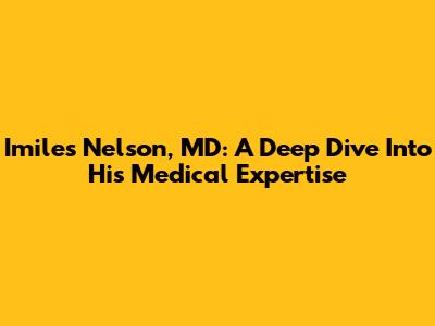Imiles Nelson, MD: A Deep Dive Into His Medical Expertise