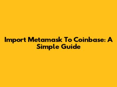Import Metamask To Coinbase: A Simple Guide