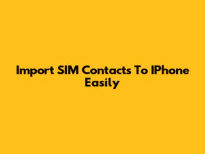Import SIM Contacts To IPhone Easily