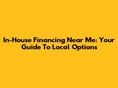 In-House Financing Near Me: Your Guide To Local Options